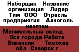 Наборщик › Название организации ­ Лидер Тим, ООО › Отрасль предприятия ­ Алкоголь, напитки › Минимальный оклад ­ 1 - Все города Работа » Вакансии   . Томская обл.,Северск г.